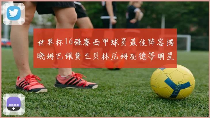世界杯16强赛西甲球员最佳阵容揭晓姆巴佩费兰贝林厄姆孔德等明星入选