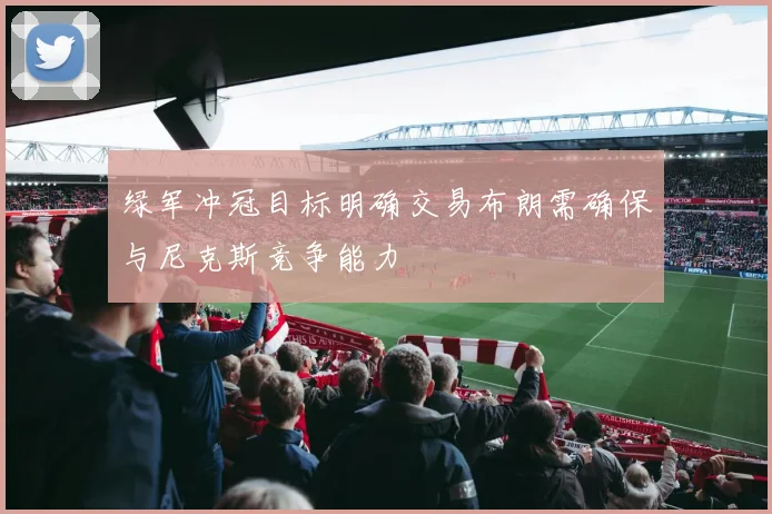 绿军冲冠目标明确交易布朗需确保与尼克斯竞争能力