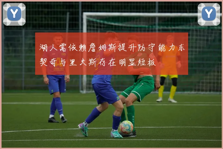 湖人需依赖詹姆斯提升防守能力东契奇与里夫斯存在明显短板