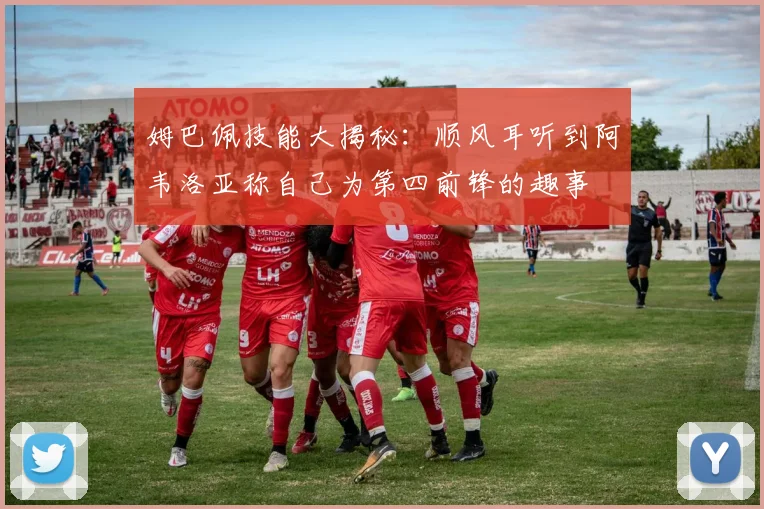 姆巴佩技能大揭秘：顺风耳听到阿韦洛亚称自己为第四前锋的趣事