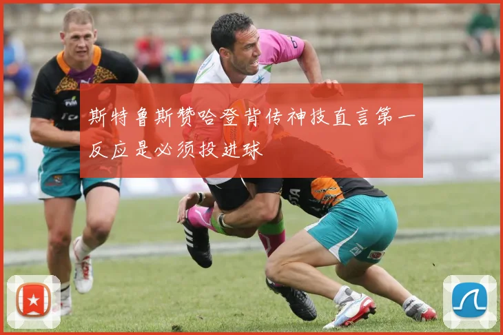 斯特鲁斯赞哈登背传神技直言第一反应是必须投进球