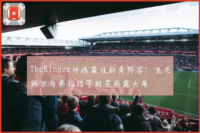 TheRinger评选最佳新秀阵容：克尼佩尔与弗拉格等新星崭露头角