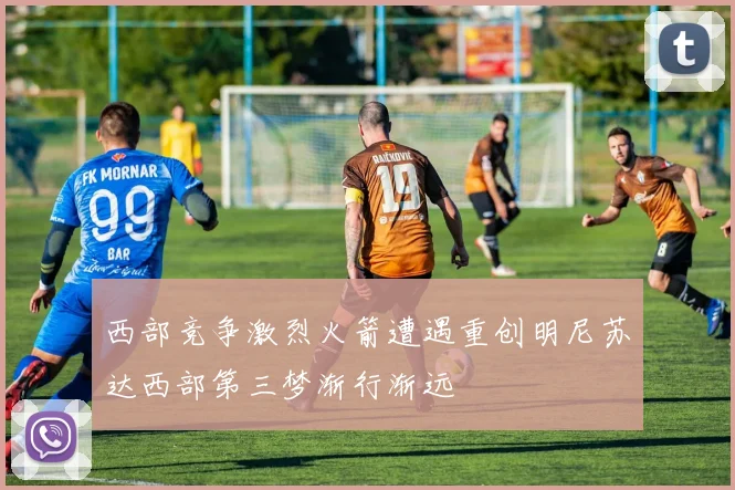 西部竞争激烈火箭遭遇重创明尼苏达西部第三梦渐行渐远