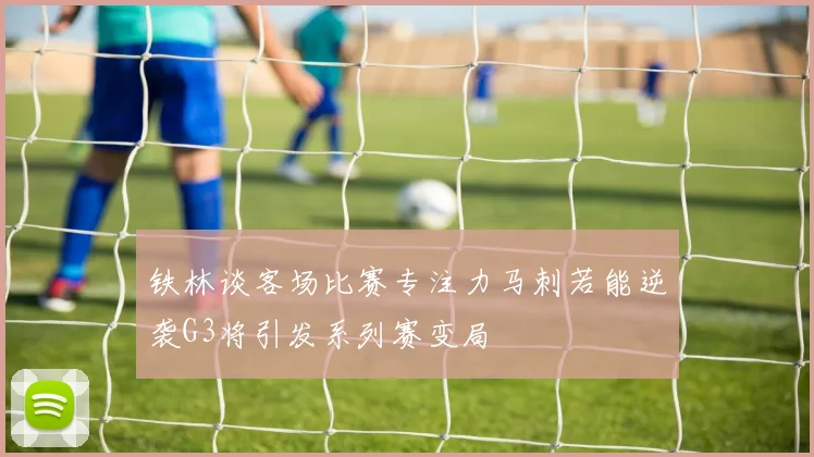铁林谈客场比赛专注力马刺若能逆袭G3将引发系列赛变局