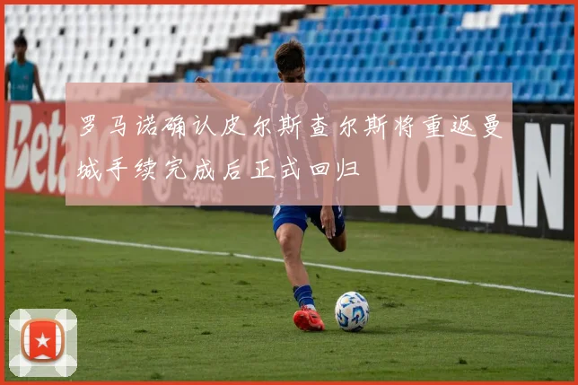 罗马诺确认皮尔斯查尔斯将重返曼城手续完成后正式回归