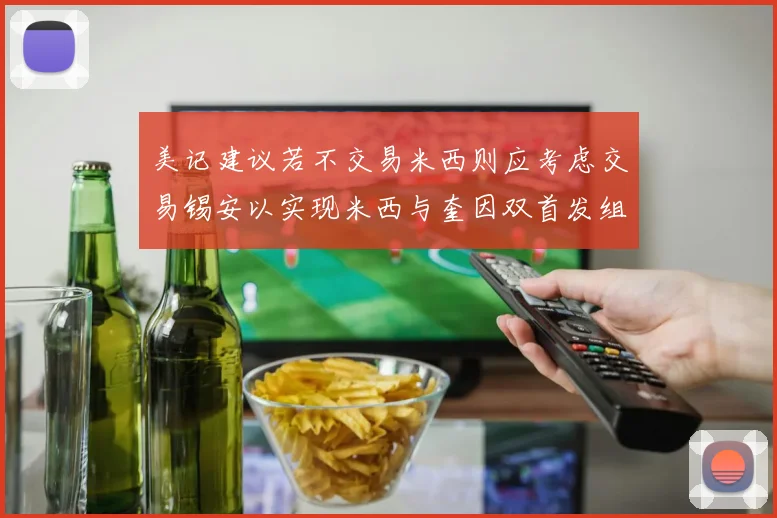 美记建议若不交易米西则应考虑交易锡安以实现米西与奎因双首发组合