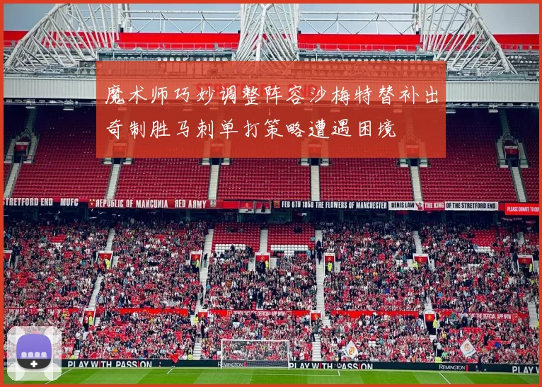 魔术师巧妙调整阵容沙梅特替补出奇制胜马刺单打策略遭遇困境