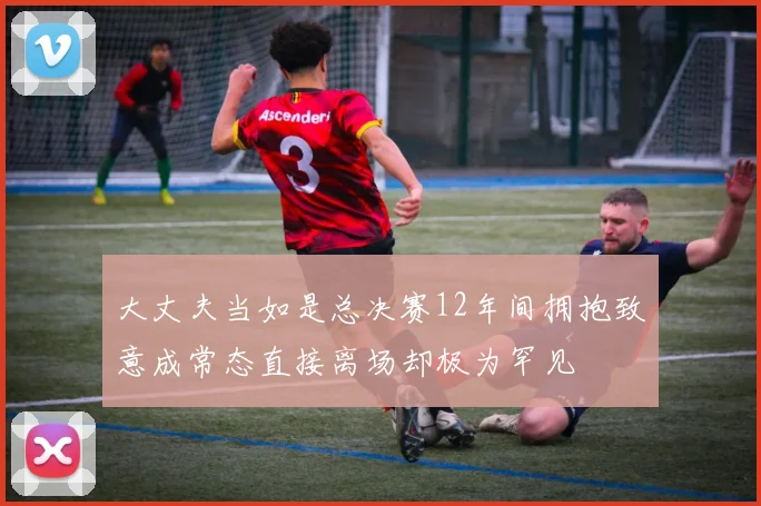 大丈夫当如是总决赛12年间拥抱致意成常态直接离场却极为罕见