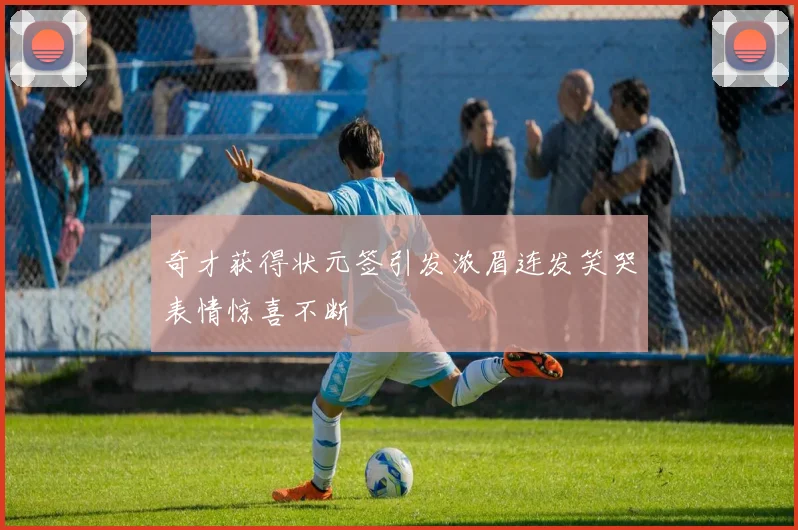 奇才获得状元签引发浓眉连发笑哭表情惊喜不断