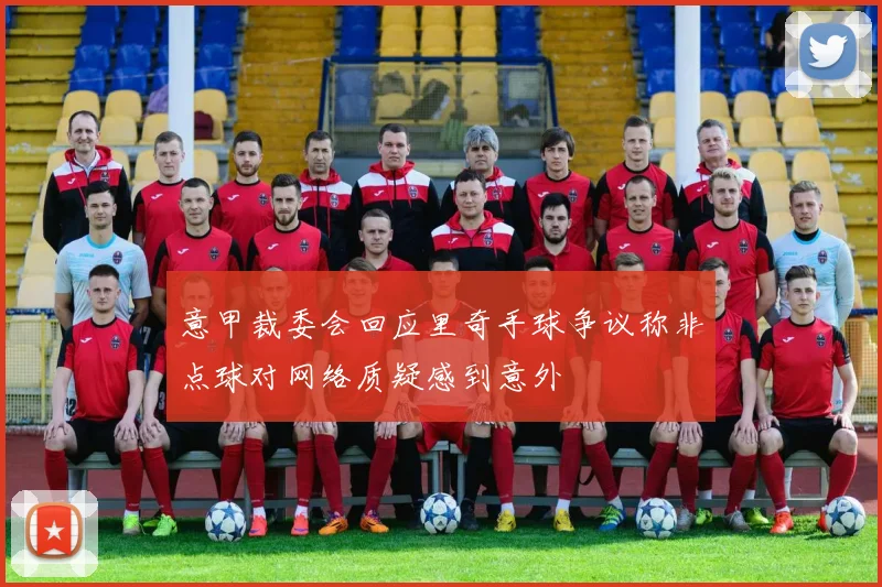意甲裁委会回应里奇手球争议称非点球对网络质疑感到意外