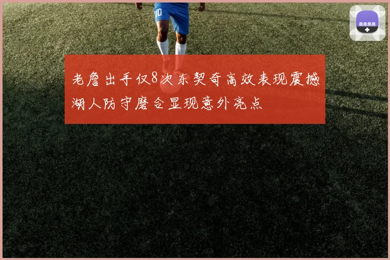 老詹出手仅8次东契奇高效表现震撼湖人防守磨合显现意外亮点